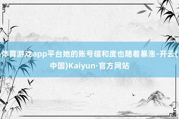 体育游戏app平台她的账号暄和度也随着暴涨-开云(中国)Kaiyun·官方网站