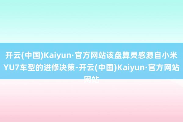 开云(中国)Kaiyun·官方网站该盘算灵感源自小米YU7车型的进修决策-开云(中国)Kaiyun·官方网站