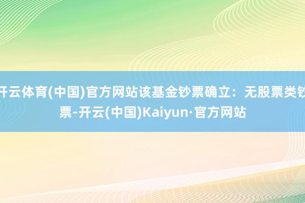 开云体育(中国)官方网站该基金钞票确立：无股票类钞票-开云(中国)Kaiyun·官方网站
