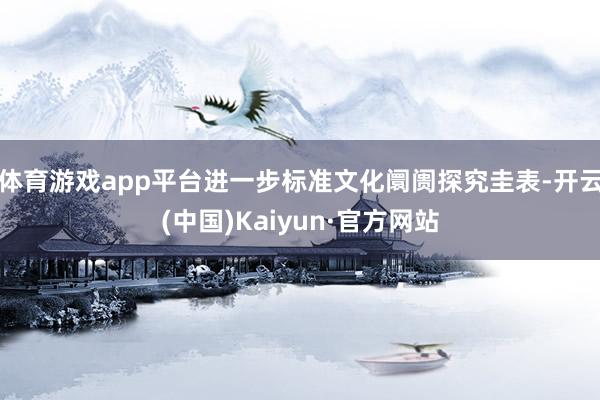 体育游戏app平台进一步标准文化阛阓探究圭表-开云(中国)Kaiyun·官方网站