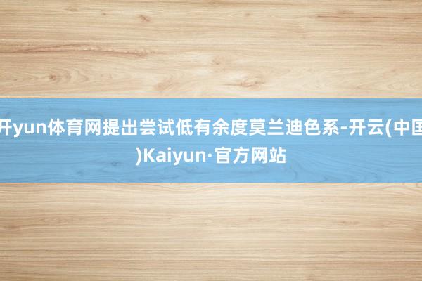开yun体育网提出尝试低有余度莫兰迪色系-开云(中国)Kaiyun·官方网站