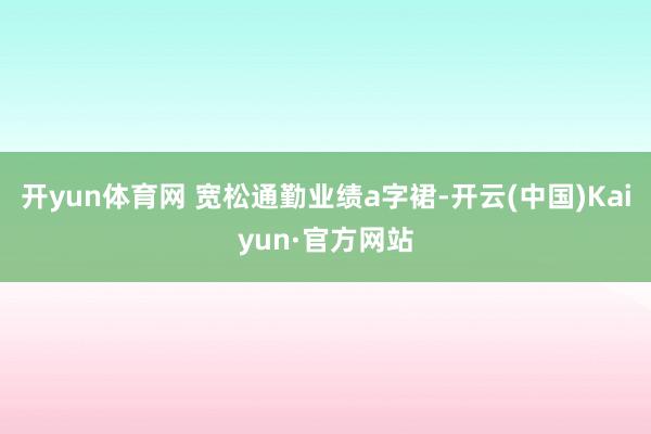 开yun体育网 宽松通勤业绩a字裙-开云(中国)Kaiyun·官方网站