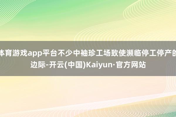 体育游戏app平台不少中袖珍工场致使濒临停工停产的边际-开云(中国)Kaiyun·官方网站