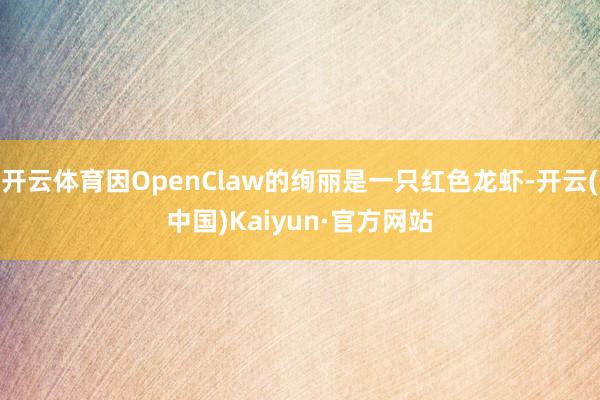 开云体育因OpenClaw的绚丽是一只红色龙虾-开云(中国)Kaiyun·官方网站