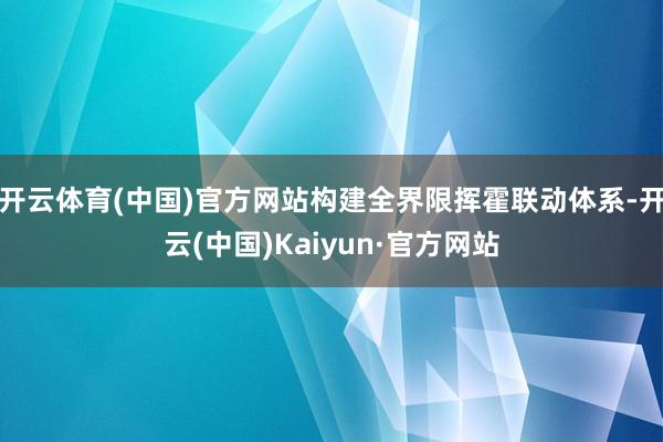 开云体育(中国)官方网站构建全界限挥霍联动体系-开云(中国)Kaiyun·官方网站