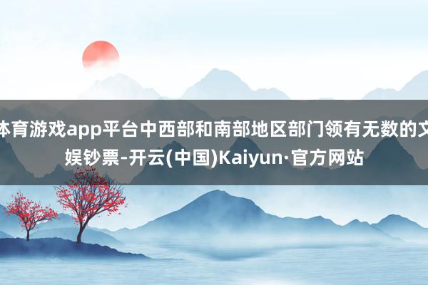 体育游戏app平台中西部和南部地区部门领有无数的文娱钞票-开云(中国)Kaiyun·官方网站