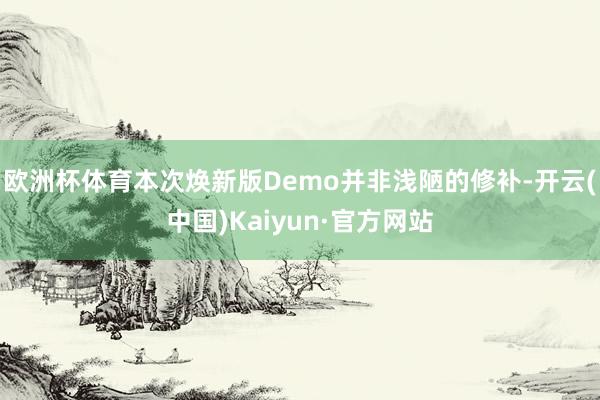 欧洲杯体育本次焕新版Demo并非浅陋的修补-开云(中国)Kaiyun·官方网站