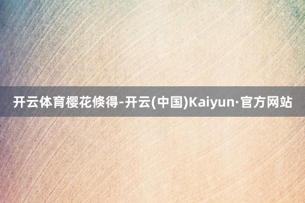 开云体育樱花倏得-开云(中国)Kaiyun·官方网站