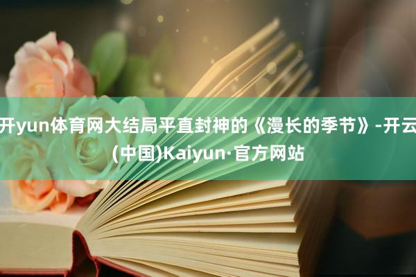开yun体育网大结局平直封神的《漫长的季节》-开云(中国)Kaiyun·官方网站