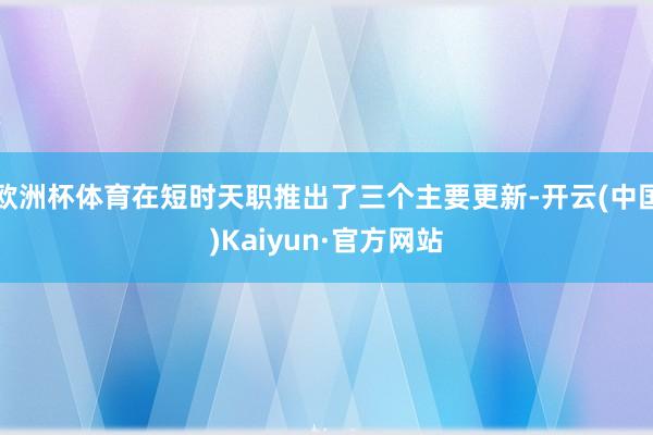 欧洲杯体育在短时天职推出了三个主要更新-开云(中国)Kaiyun·官方网站