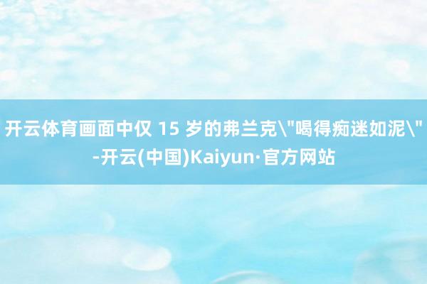 开云体育画面中仅 15 岁的弗兰克