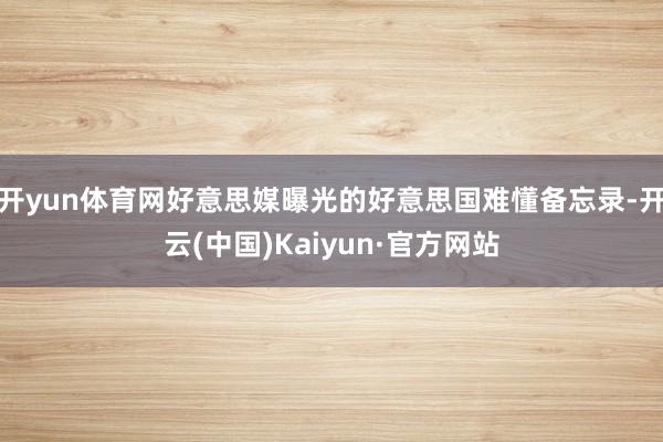 开yun体育网好意思媒曝光的好意思国难懂备忘录-开云(中国)Kaiyun·官方网站