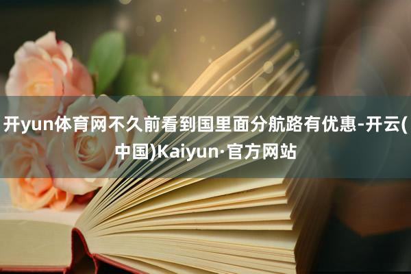 开yun体育网不久前看到国里面分航路有优惠-开云(中国)Kaiyun·官方网站