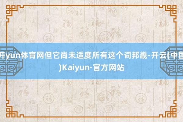 开yun体育网但它尚未适度所有这个词邦畿-开云(中国)Kaiyun·官方网站