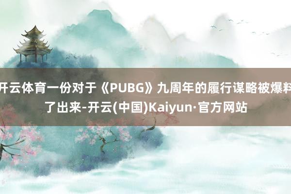 开云体育一份对于《PUBG》九周年的履行谋略被爆料了出来-开云(中国)Kaiyun·官方网站