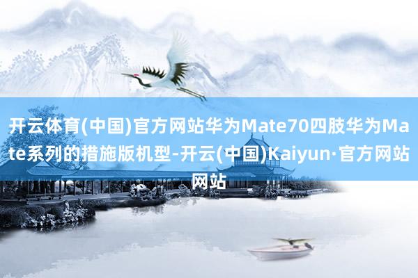 开云体育(中国)官方网站华为Mate70四肢华为Mate系列的措施版机型-开云(中国)Kaiyun·官方网站