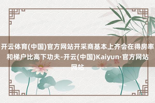 开云体育(中国)官方网站开采商基本上齐会在得房率和梯户比高下功夫-开云(中国)Kaiyun·官方网站