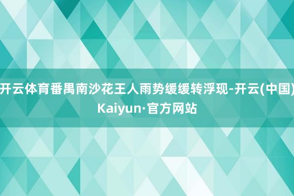 开云体育番禺南沙花王人雨势缓缓转浮现-开云(中国)Kaiyun·官方网站