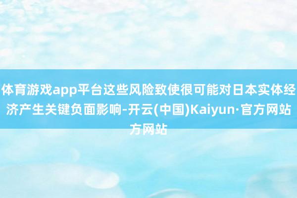 体育游戏app平台这些风险致使很可能对日本实体经济产生关键负面影响-开云(中国)Kaiyun·官方网站