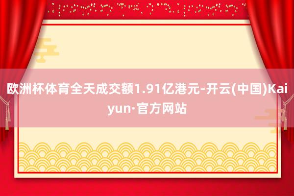 欧洲杯体育全天成交额1.91亿港元-开云(中国)Kaiyun·官方网站