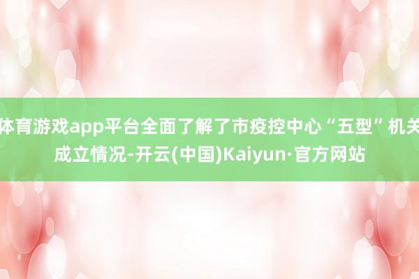体育游戏app平台全面了解了市疫控中心“五型”机关成立情况-开云(中国)Kaiyun·官方网站