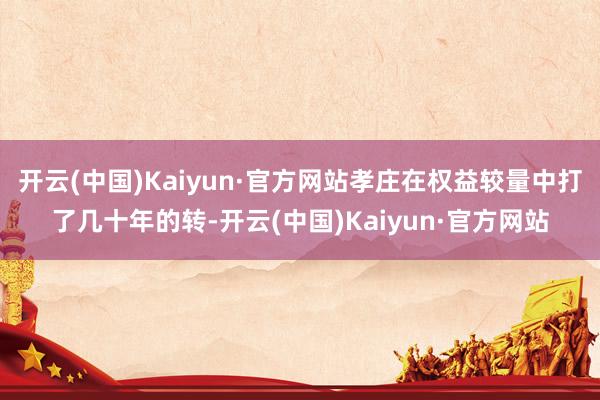 开云(中国)Kaiyun·官方网站孝庄在权益较量中打了几十年的转-开云(中国)Kaiyun·官方网站