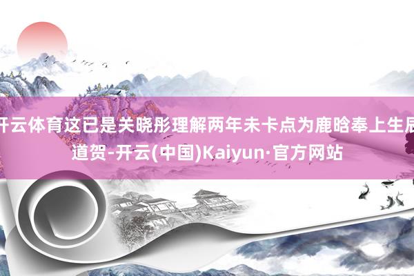 开云体育这已是关晓彤理解两年未卡点为鹿晗奉上生辰道贺-开云(中国)Kaiyun·官方网站