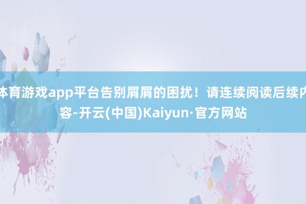 体育游戏app平台告别屑屑的困扰！请连续阅读后续内容-开云(中国)Kaiyun·官方网站