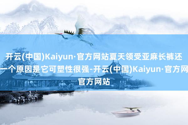 开云(中国)Kaiyun·官方网站夏天领受亚麻长裤还有一个原因是它可塑性很强-开云(中国)Kaiyun·官方网站