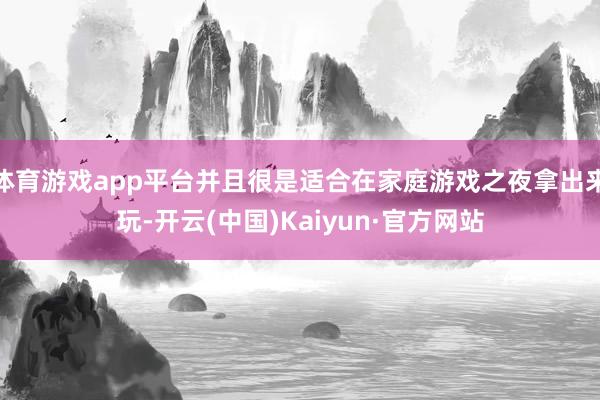 体育游戏app平台并且很是适合在家庭游戏之夜拿出来玩-开云(中国)Kaiyun·官方网站