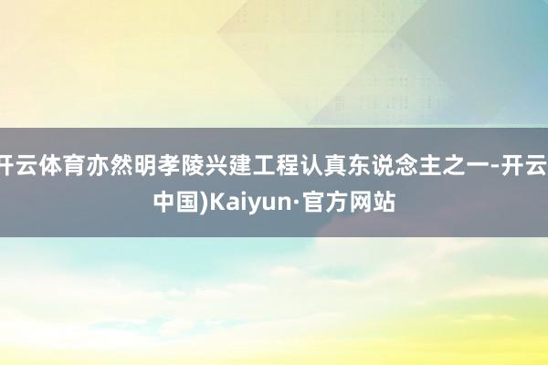 开云体育亦然明孝陵兴建工程认真东说念主之一-开云(中国)Kaiyun·官方网站