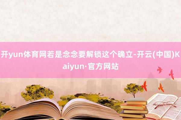 开yun体育网若是念念要解锁这个确立-开云(中国)Kaiyun·官方网站