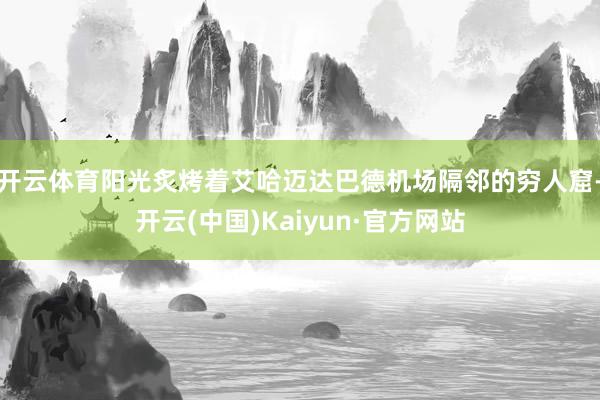 开云体育阳光炙烤着艾哈迈达巴德机场隔邻的穷人窟-开云(中国)Kaiyun·官方网站