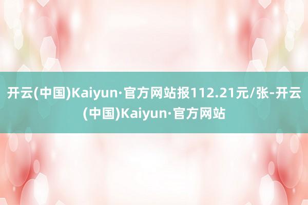 开云(中国)Kaiyun·官方网站报112.21元/张-开云(中国)Kaiyun·官方网站