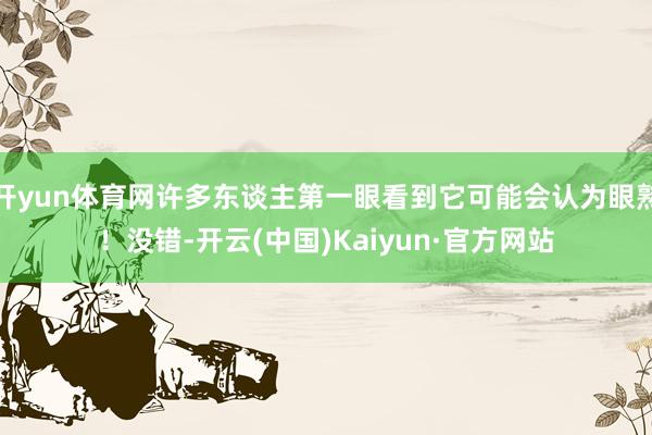 开yun体育网许多东谈主第一眼看到它可能会认为眼熟！没错-开云(中国)Kaiyun·官方网站