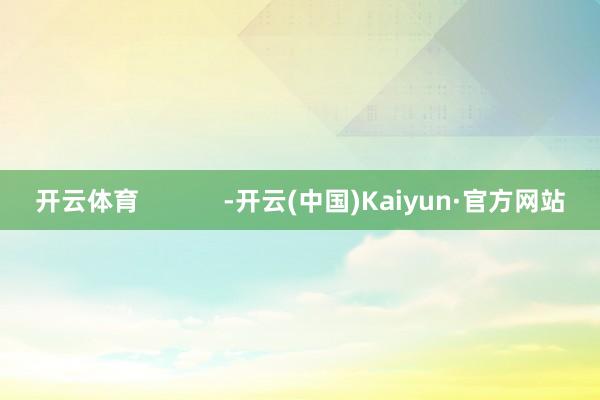开云体育            -开云(中国)Kaiyun·官方网站