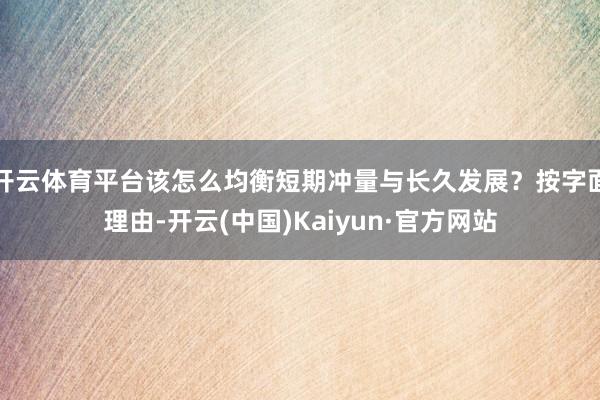 开云体育平台该怎么均衡短期冲量与长久发展？按字面理由-开云(中国)Kaiyun·官方网站