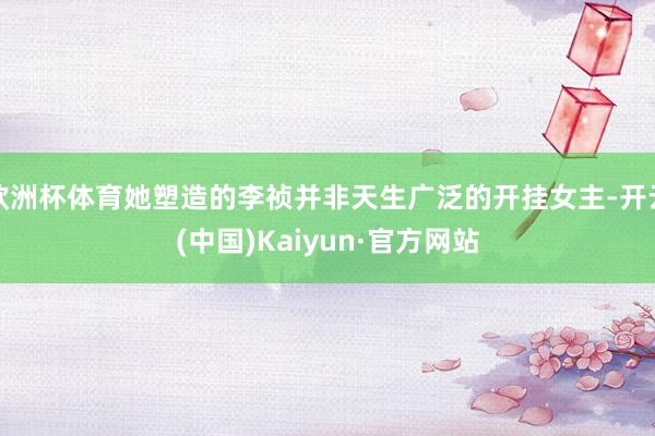 欧洲杯体育她塑造的李祯并非天生广泛的开挂女主-开云(中国)Kaiyun·官方网站