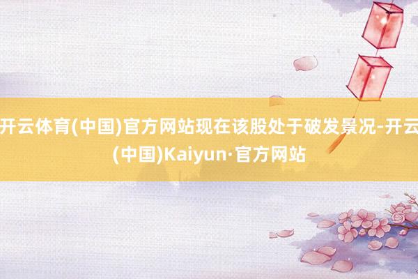 开云体育(中国)官方网站现在该股处于破发景况-开云(中国)Kaiyun·官方网站
