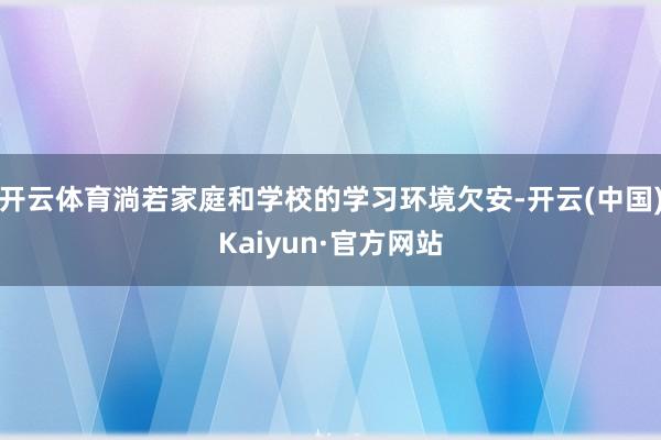 开云体育淌若家庭和学校的学习环境欠安-开云(中国)Kaiyun·官方网站