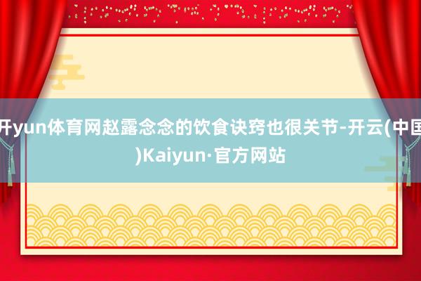 开yun体育网赵露念念的饮食诀窍也很关节-开云(中国)Kaiyun·官方网站