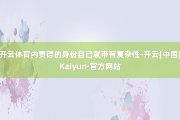 开云体育内贾德的身份自己就带有复杂性-开云(中国)Kaiyun·官方网站