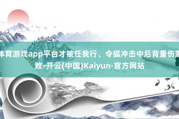 体育游戏app平台才被任我行、令狐冲击中后背重伤落败-开云(中国)Kaiyun·官方网站