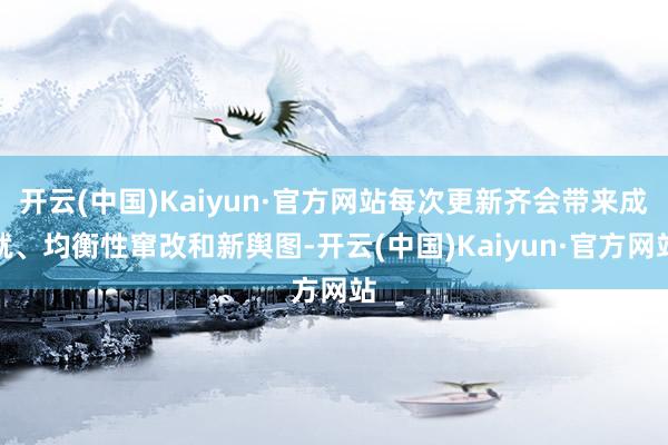 开云(中国)Kaiyun·官方网站每次更新齐会带来成就、均衡性窜改和新舆图-开云(中国)Kaiyun·官方网站