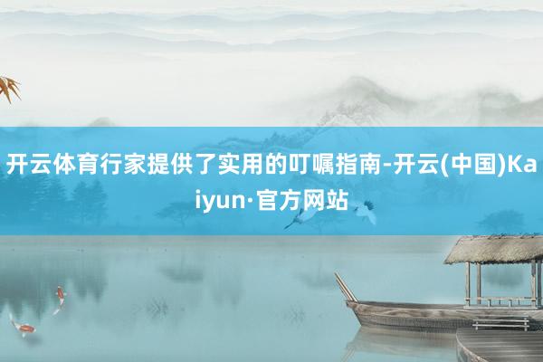 开云体育行家提供了实用的叮嘱指南-开云(中国)Kaiyun·官方网站