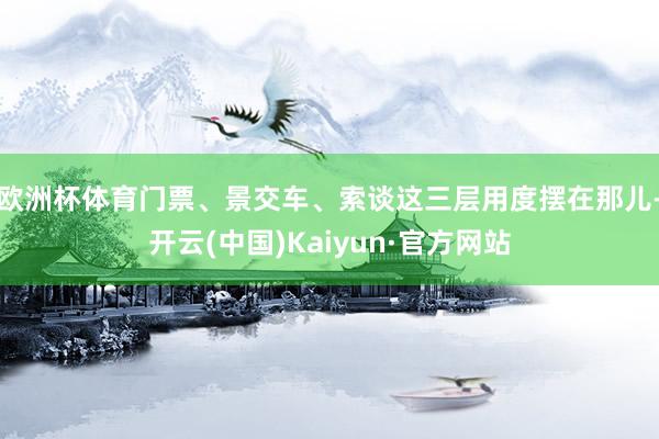 欧洲杯体育门票、景交车、索谈这三层用度摆在那儿-开云(中国)Kaiyun·官方网站