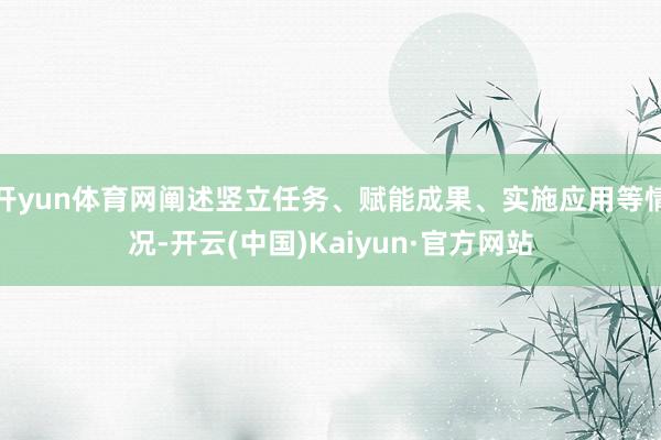 开yun体育网阐述竖立任务、赋能成果、实施应用等情况-开云(中国)Kaiyun·官方网站