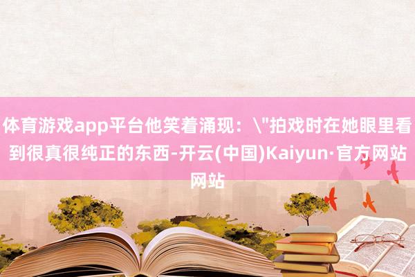 体育游戏app平台他笑着涌现: