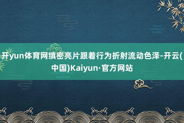 开yun体育网缜密亮片跟着行为折射流动色泽-开云(中国)Kaiyun·官方网站
