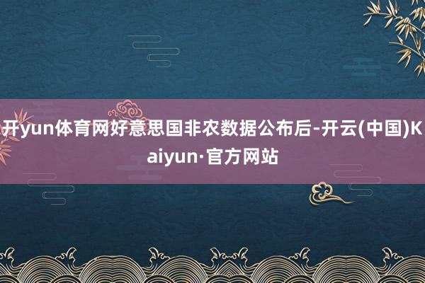 开yun体育网好意思国非农数据公布后-开云(中国)Kaiyun·官方网站